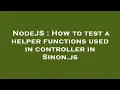 NodeJS How to test a helper functions used in controller in Sinon js