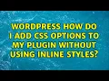 Wordpress How do I add CSS options to my plugin without using inline styles 5 Solutions