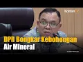 DPR Bongkar Kebohongan Produsen Air Mineral, Diminta Jujur soal Iklan Air Gunung