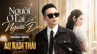NGƯỜI Ở LẠI LÀ NGƯỜI ĐAU - ÂU NAM THÁI x TRƯƠNG NGÔN | MV OFFICIAL