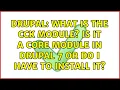 Drupal What is the CCK module Is it a core module in drupal 7 or do I have to install it
