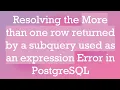 Resolving the More than one row returned by a subquery used as an expression Error in PostgreSQL