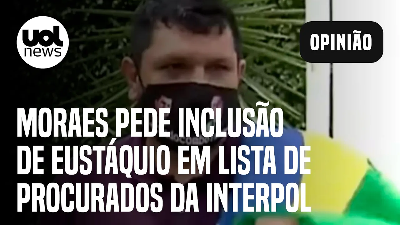 Moraes pede à PF inclusão de Eustáquio em lista de procurados da Interpol