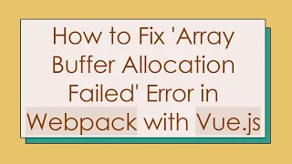 How to Fix Array Buffer Allocation Failed Error in Webpack with Vue js