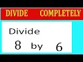 Divide 8 by 6 Divide completely