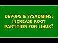 DevOps SysAdmins increase root partition for linux 2 Solutions