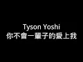 Tyson Yoshi 你不會一輩子的愛上我 歌詞