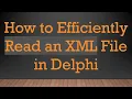 How to Efficiently Read an XML File in Delphi