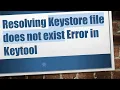 Resolving Keystore file does not exist Error in Keytool