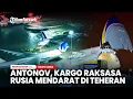 Lagu Antonov, Kargo Raksasa Rusia Mendarat di Teheran, Ada Apa?