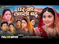 Lagu Ghar Ki Laadli Bahu | घर की लाड़ली बहू | Full HD Movie | Kajal Raghwani | New Bhojpuri Film 2025