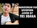 MEMIKIRKAN DIA - SEVENTEEN (COVER BY TRI SUAKA)