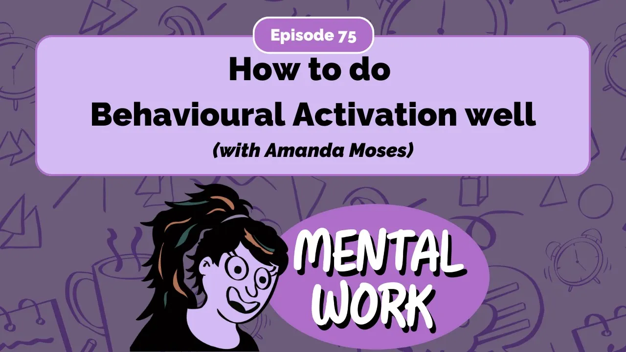 How to do Behavioural Activation well (with Amanda Moses) - E75 - Mental Work Podcast