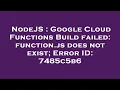 NodeJS Google Cloud Functions Build failed function js does not exist Error ID 7485c5b6