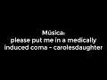 please put me in a medically induced coma - carolesdaughter (Letra)