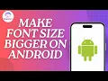 How to Make Font Size Bigger on Android