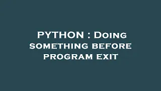 PYTHON Doing something before program exit