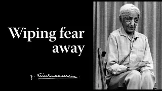 wiping fear away krishnamurti