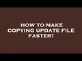 How to make copying update file faster