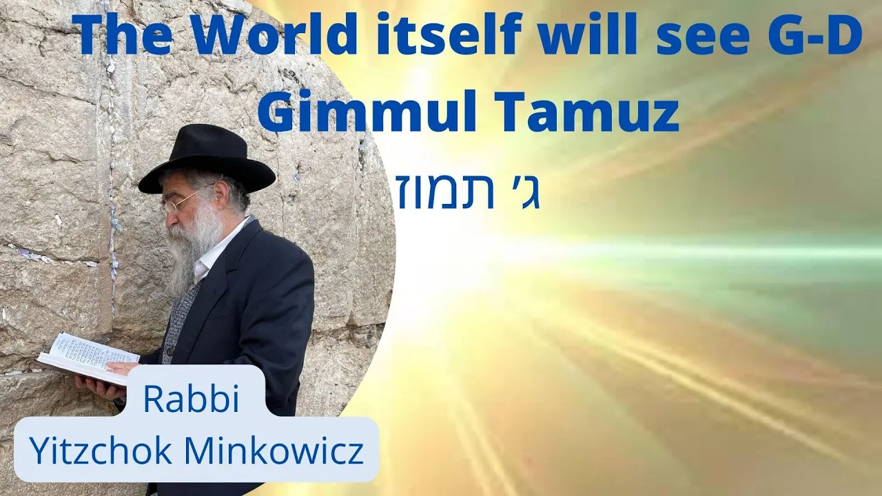The World itself will See G-D. Gimmul Tamuz  ג' תמוז  A Kabbalah class by Rabbi Yitzchok Minkowicz
