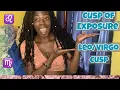 Cusp of Exposure Leo - Virgo Cusp