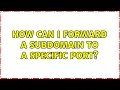 How can I Forward a subDomain to a specific port 2 Solutions