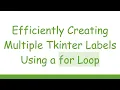 Efficiently Creating Multiple Tkinter Labels Using a for Loop