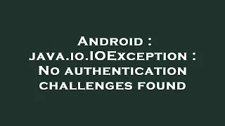 Android java io IOException No authentication challenges found