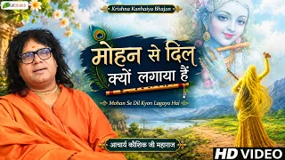 मोहन से दिल क्यों लगाया हैं | Favourite Bhakti Songs | Kaushik Ji Maharaj | Krishna Bhajan 2026