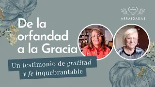 De la orfandad a la Gracia: un testimonio de gratitud y fe inquebrantable | Arraigadas