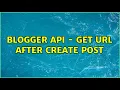 Blogger API - Get URL After Create Post
