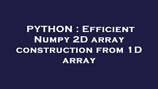 PYTHON Efficient Numpy 2D array construction from 1D array