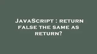 JavaScript return false the same as return