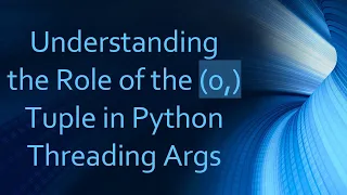Understanding the Role of the 0 Tuple in Python Threading Args