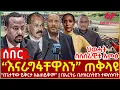 Ethiopia - “ እናራግፋቸዋለን” ጠቅላዩ፣ በኤርትራ ቤተክርስትያን ተወሰነባት፣ ህወሓት ስለሰራዊቱ አመፅ፣ \