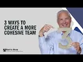 Three Ways to Create a More Cohesive team