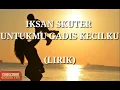 IKSAN SKUTER - UNTUKMU GADIS KECILKU (LIRIK)