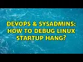 DevOps SysAdmins How to debug linux startup hang