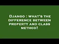 Django what s the difference between property and class method