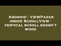 Android ViewPager inside ScrollView - vertical scroll doesn t work