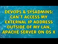 DevOps SysAdmins Can t access my external ip address outside of my LAN apache server on OS X