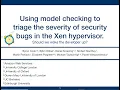 Session 9 Using model checking tools to triage the severity of security bugs in the Xen hypervisor