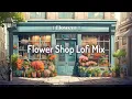 Download Lagu Flower Shop Lofi Mix🌷Study/Calm/Relax [chill lo-fi hip hop beats]