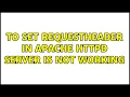 to set RequestHeader in apache httpd server is not working 2 Solutions