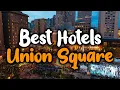 Best Hotels In Union Square - For Families Couples Work Trips Luxury Budget