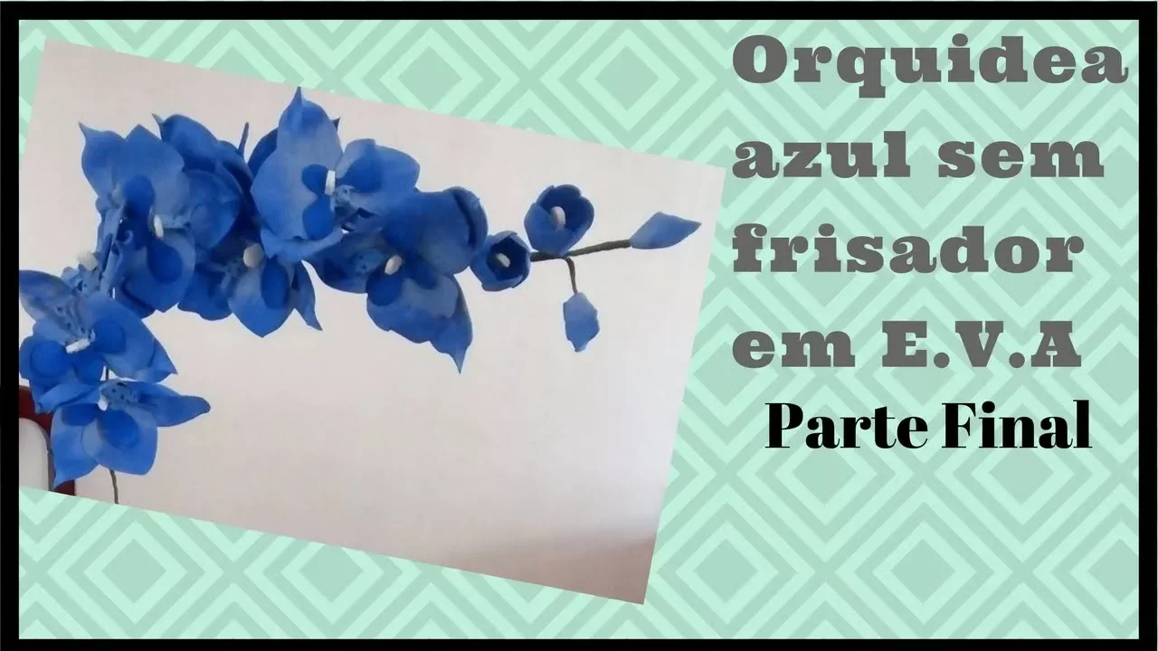 ORQUIDEA AZUL SEM FRISADOR EM E V A PARTE FINAL