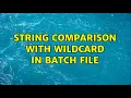String comparison with wildcard in batch file