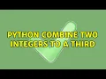 Python combine two integers to a third 2 Solutions