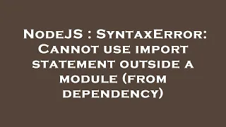 NodeJS SyntaxError Cannot use import statement outside a module from dependency