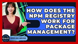 How Does The Npm Registry Work For Package Management - Server Logic Simplified